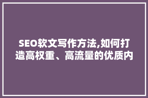 SEO软文写作方法,如何打造高权重、高流量的优质内容