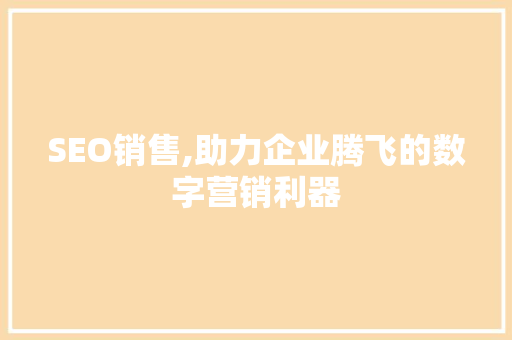 SEO销售,助力企业腾飞的数字营销利器