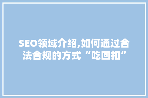SEO领域介绍,如何通过合法合规的方式“吃回扣”