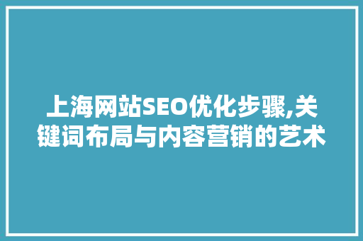 上海网站SEO优化步骤,关键词布局与内容营销的艺术