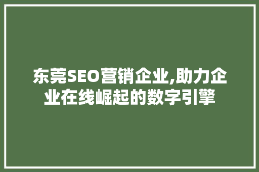 东莞SEO营销企业,助力企业在线崛起的数字引擎