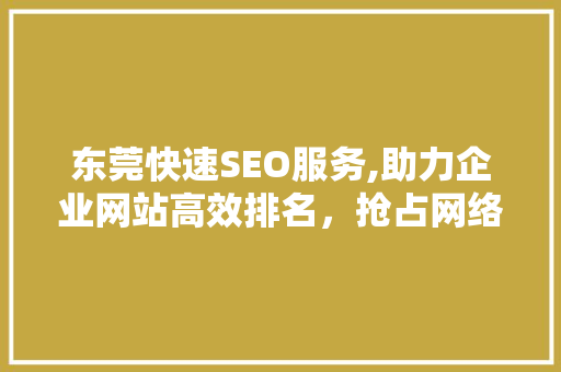 东莞快速SEO服务,助力企业网站高效排名，抢占网络市场先机