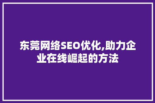 东莞网络SEO优化,助力企业在线崛起的方法