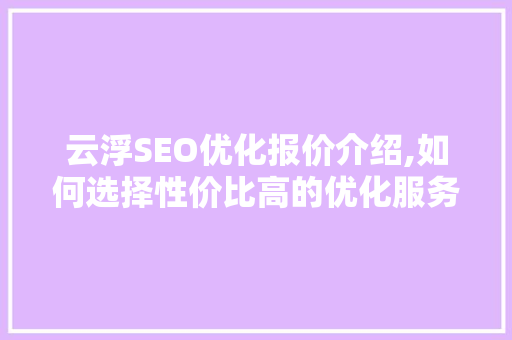 云浮SEO优化报价介绍,如何选择性价比高的优化服务