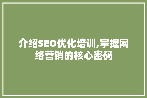 介绍SEO优化培训,掌握网络营销的核心密码