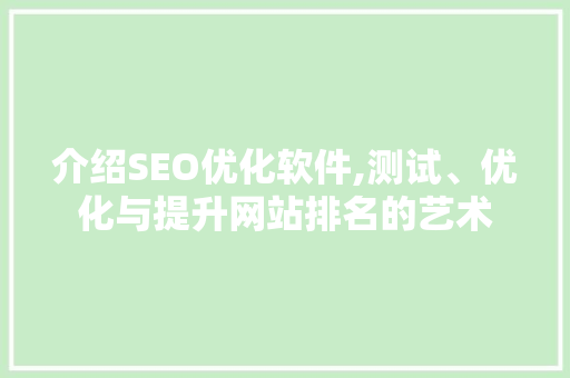 介绍SEO优化软件,测试、优化与提升网站排名的艺术