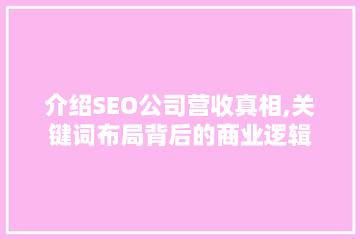 介绍SEO公司营收真相,关键词布局背后的商业逻辑