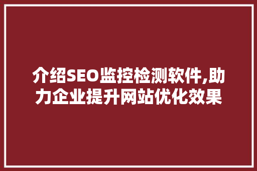 介绍SEO监控检测软件,助力企业提升网站优化效果