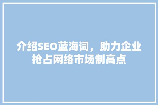 介绍SEO蓝海词，助力企业抢占网络市场制高点