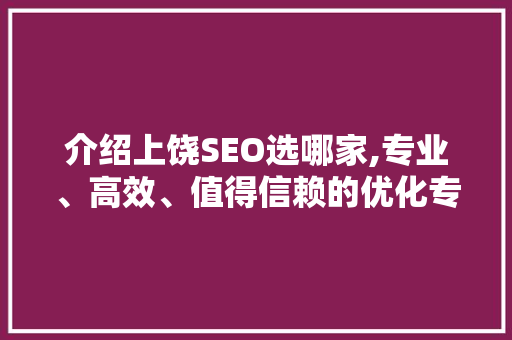 介绍上饶SEO选哪家,专业、高效、值得信赖的优化专家
