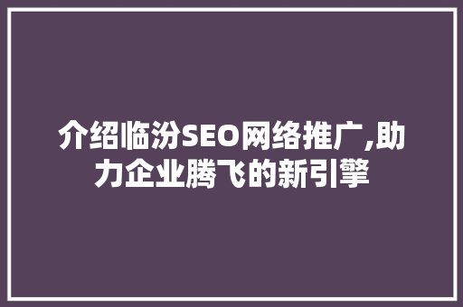 介绍临汾SEO网络推广,助力企业腾飞的新引擎