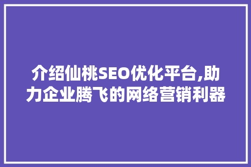 介绍仙桃SEO优化平台,助力企业腾飞的网络营销利器