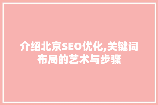 介绍北京SEO优化,关键词布局的艺术与步骤