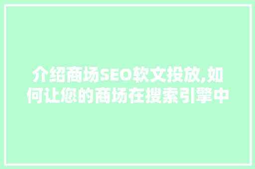 介绍商场SEO软文投放,如何让您的商场在搜索引擎中脱颖而出