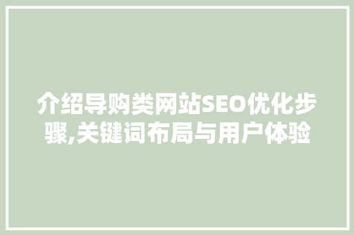 介绍导购类网站SEO优化步骤,关键词布局与用户体验共赢之路