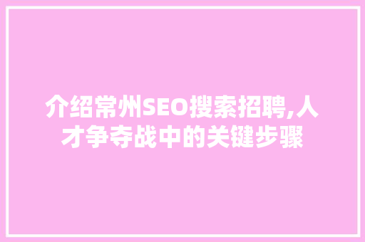 介绍常州SEO搜索招聘,人才争夺战中的关键步骤