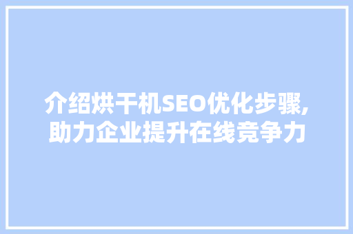 介绍烘干机SEO优化步骤,助力企业提升在线竞争力