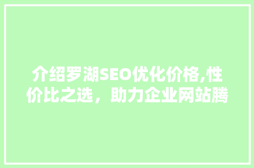 介绍罗湖SEO优化价格,性价比之选，助力企业网站腾飞