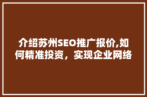 介绍苏州SEO推广报价,如何精准投资，实现企业网络营销的跨越式发展