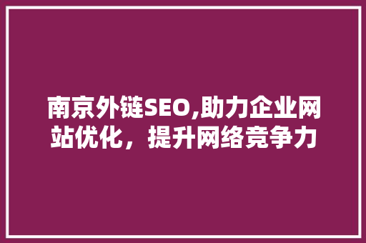 南京外链SEO,助力企业网站优化，提升网络竞争力