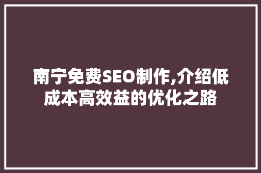 南宁免费SEO制作,介绍低成本高效益的优化之路
