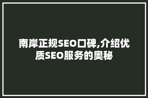 南岸正规SEO口碑,介绍优质SEO服务的奥秘