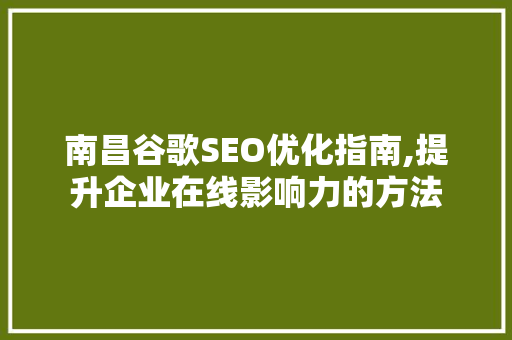 南昌谷歌SEO优化指南,提升企业在线影响力的方法  第1张