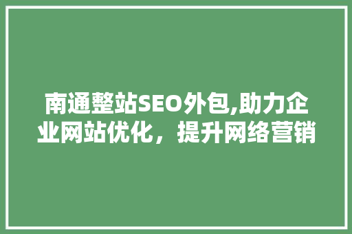 南通整站SEO外包,助力企业网站优化，提升网络营销效果