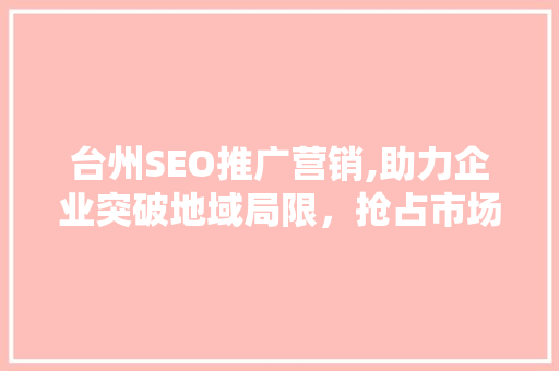 台州SEO推广营销,助力企业突破地域局限，抢占市场先机