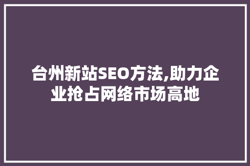台州新站SEO方法,助力企业抢占网络市场高地  第1张