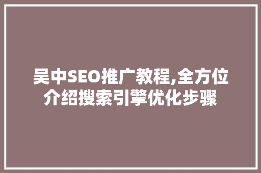 吴中SEO推广教程,全方位介绍搜索引擎优化步骤