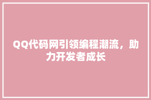 QQ代码网引领编程潮流，助力开发者成长