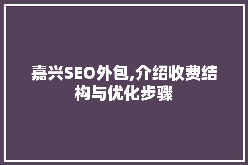 嘉兴SEO外包,介绍收费结构与优化步骤