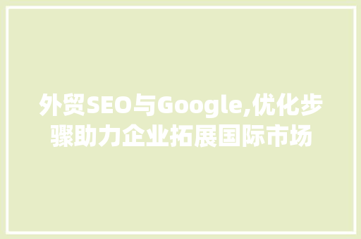 外贸SEO与Google,优化步骤助力企业拓展国际市场