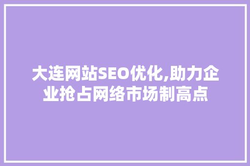 大连网站SEO优化,助力企业抢占网络市场制高点