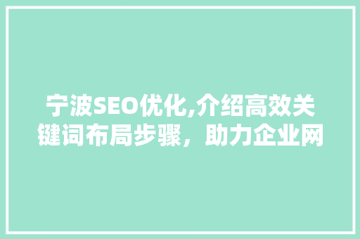宁波SEO优化,介绍高效关键词布局步骤，助力企业网站脱颖而出