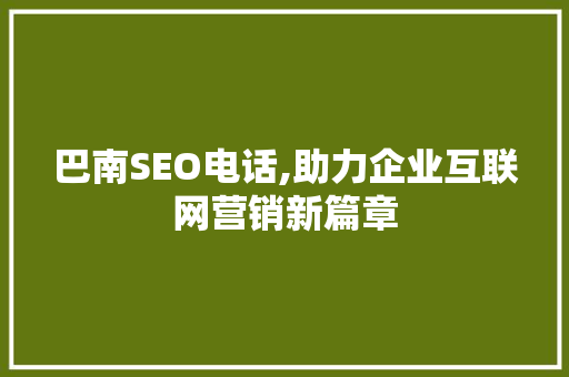 巴南SEO电话,助力企业互联网营销新篇章