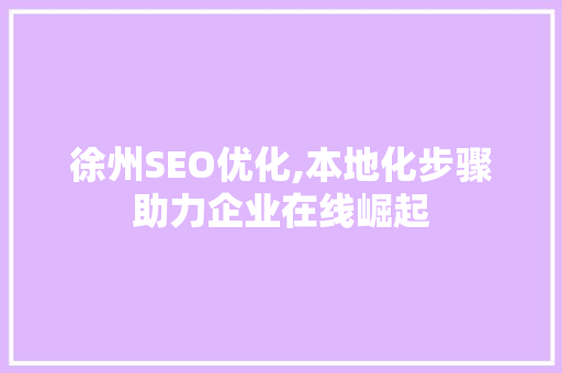 徐州SEO优化,本地化步骤助力企业在线崛起