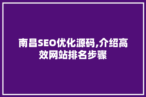南昌SEO优化源码,介绍高效网站排名步骤