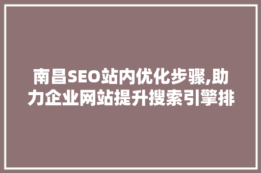 南昌SEO站内优化步骤,助力企业网站提升搜索引擎排名