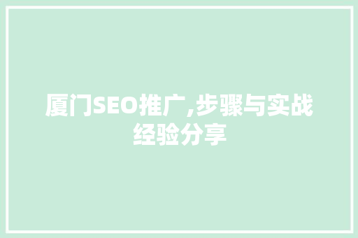 厦门SEO推广,步骤与实战经验分享