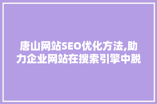 唐山网站SEO优化方法,助力企业网站在搜索引擎中脱颖而出