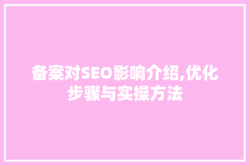 备案对SEO影响介绍,优化步骤与实操方法