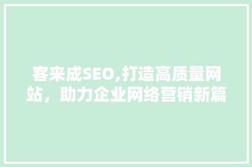 客来成SEO,打造高质量网站，助力企业网络营销新篇章