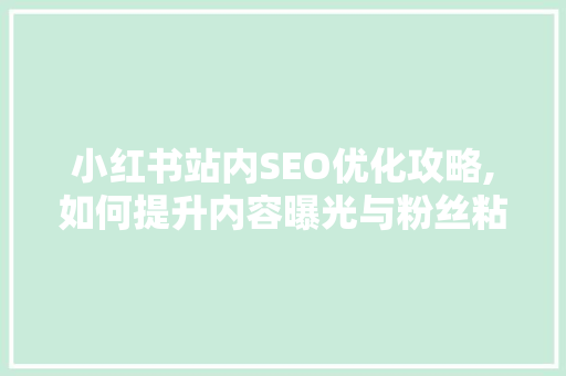 小红书站内SEO优化攻略,如何提升内容曝光与粉丝粘性