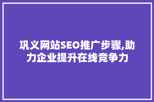 巩义网站SEO推广步骤,助力企业提升在线竞争力
