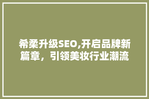 希柔升级SEO,开启品牌新篇章，引领美妆行业潮流