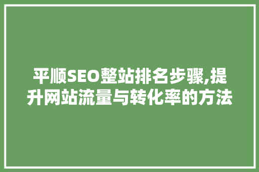 平顺SEO整站排名步骤,提升网站流量与转化率的方法