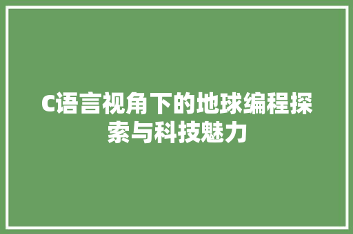 C语言视角下的地球编程探索与科技魅力