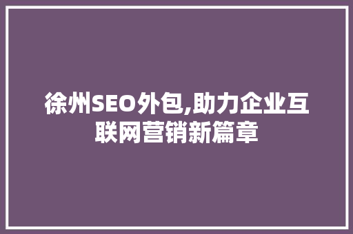 徐州SEO外包,助力企业互联网营销新篇章